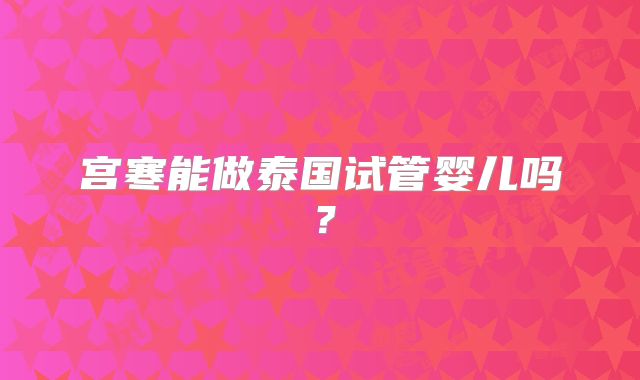 宫寒能做泰国试管婴儿吗？