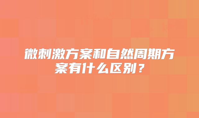 微刺激方案和自然周期方案有什么区别?