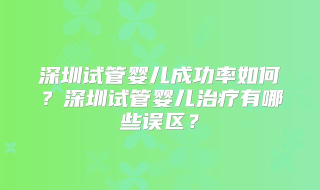 深圳试管婴儿成功率如何?深圳试管婴儿治疗有哪些误区?