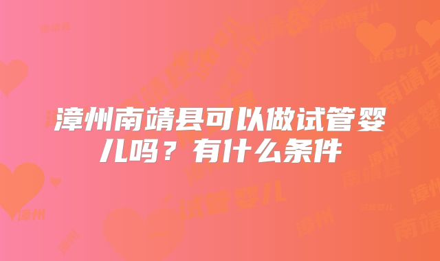 漳州南靖县可以做试管婴儿吗？有什么条件