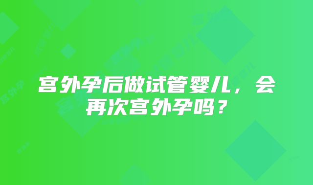 宫外孕后做试管婴儿,会再次宫外孕吗?