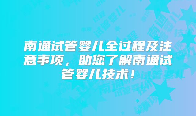南通试管婴儿全过程及注意事项，助您了解南通试管婴儿技术！