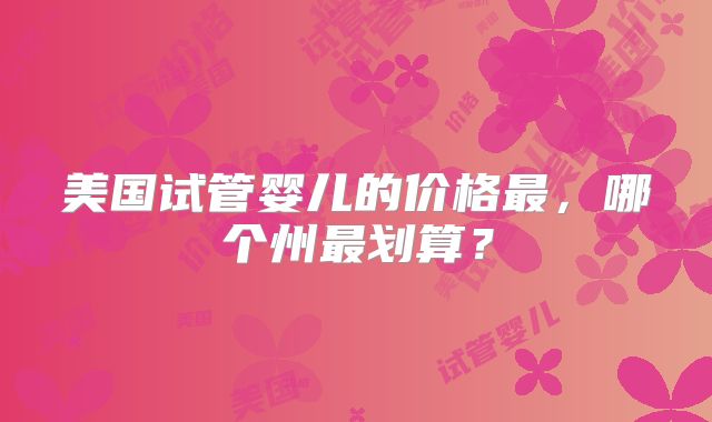 美国试管婴儿的价格最，哪个州最划算？