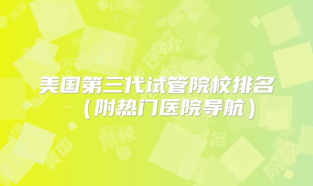 美国第三代试管院校排名（附热门医院导航）