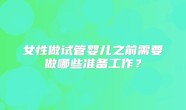 女性做试管婴儿之前需要做哪些准备工作？