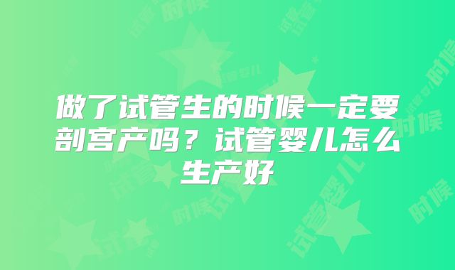 做了试管生的时候一定要剖宫产吗？试管婴儿怎么生产好