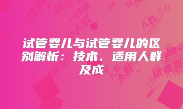 试管婴儿与试管婴儿的区别解析：技术、适用人群及成