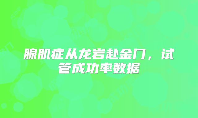 腺肌症从龙岩赴金门,试管成功率数据