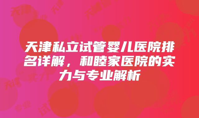 天津私立试管婴儿医院排名详解,和睦家医院的实力与专业解析