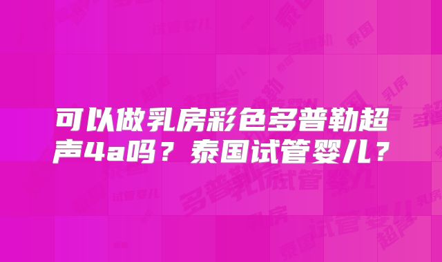 可以做乳房彩色多普勒超声4a吗?泰国试管婴儿?
