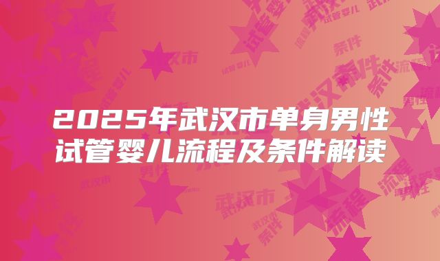 2025年武汉市单身男性试管婴儿流程及条件解读
