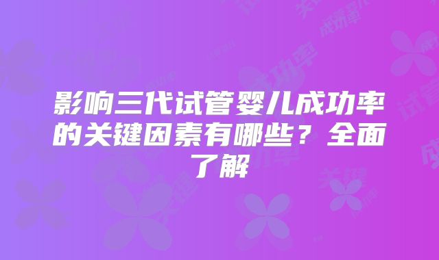 影响三代试管婴儿成功率的关键因素有哪些?全面了解