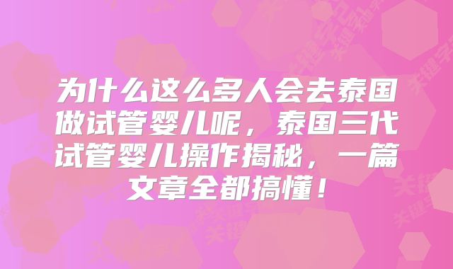 为什么这么多人会去泰国做试管婴儿呢，泰国三代试管婴儿操作揭秘，一篇文章全都搞懂！