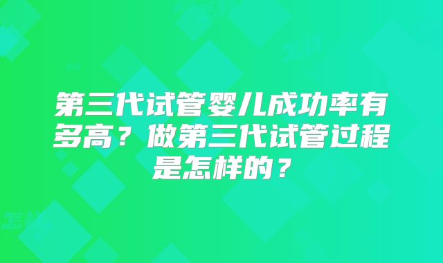 第三代试管婴儿成功率有多高？做第三代试管过程是怎样的？