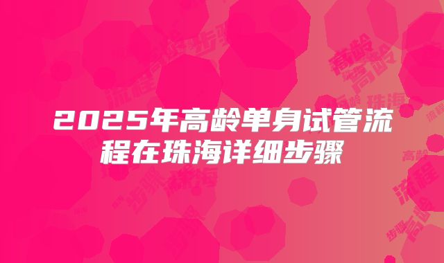 2025年高龄单身试管流程在珠海详细步骤