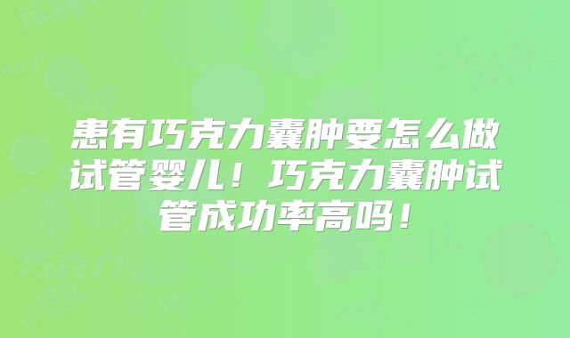患有巧克力囊肿要怎么做试管婴儿!巧克力囊肿试管成功率高吗!