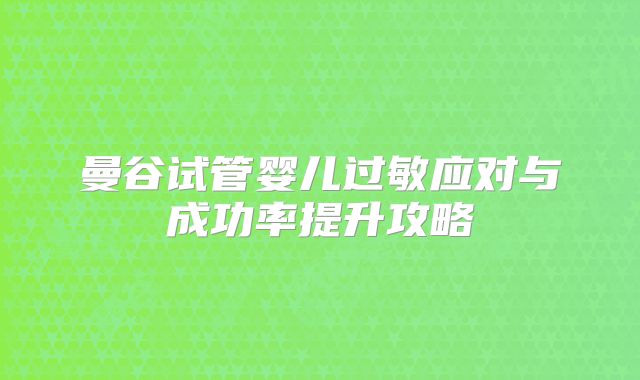 曼谷试管婴儿过敏应对与成功率提升攻略