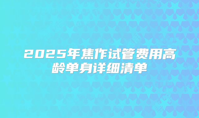 2025年焦作试管费用高龄单身详细清单