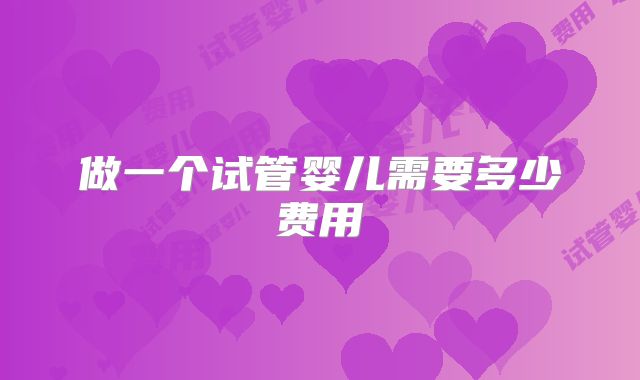做一个试管婴儿需要多少费用