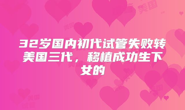 32岁国内初代试管失败转美国三代，移植成功生下女的