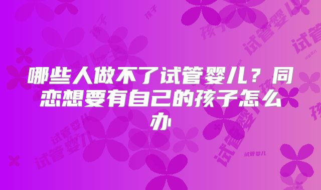 哪些人做不了试管婴儿？同恋想要有自己的孩子怎么办