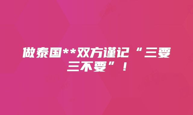 做泰国**双方谨记“三要三不要”！