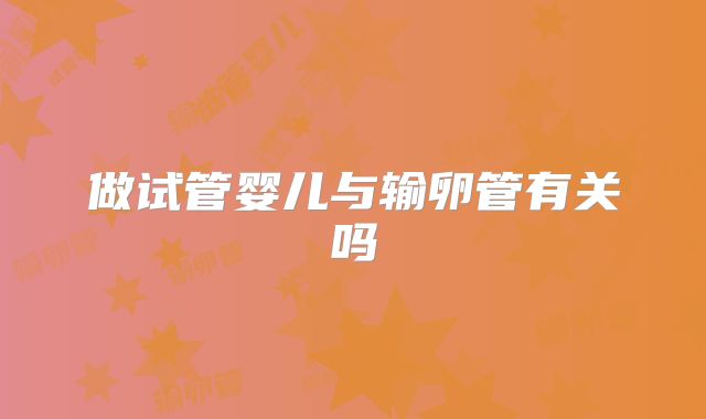 做试管婴儿与输卵管有关吗
