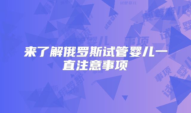 来了解俄罗斯试管婴儿一直注意事项