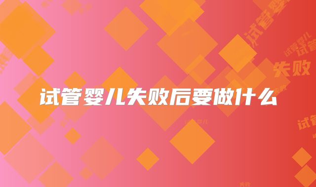 试管婴儿失败后要做什么