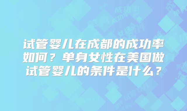 试管婴儿在成都的成功率如何？单身女性在美国做试管婴儿的条件是什么？