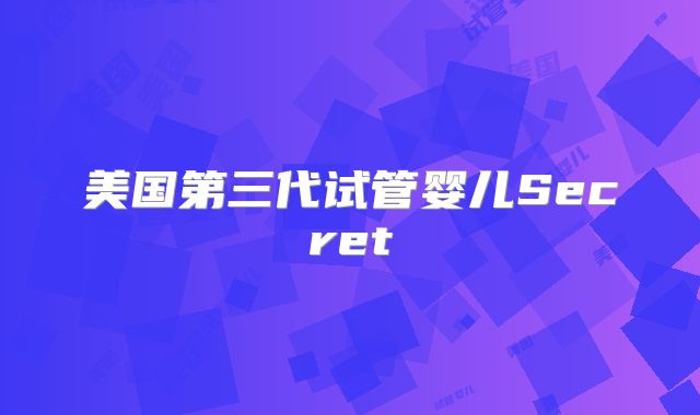 美国第三代试管婴儿Secret