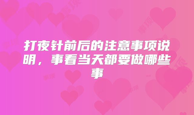 打夜针前后的注意事项说明,事看当天都要做哪些事