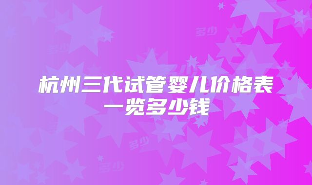 杭州三代试管婴儿价格表一览多少钱