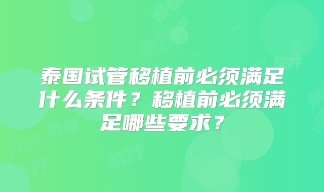 泰国试管移植前必须满足什么条件?移植前必须满足哪些要求?