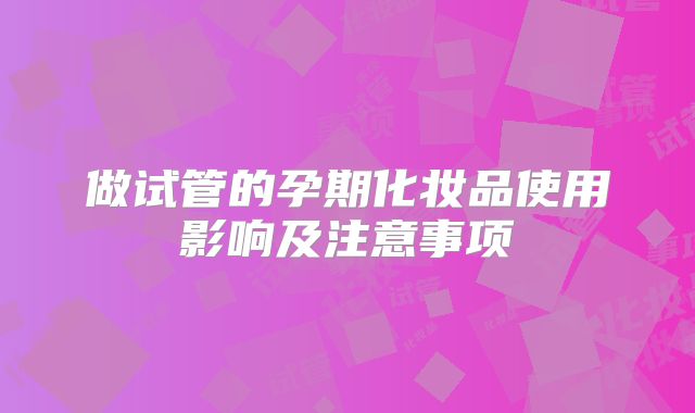 做试管的孕期化妆品使用影响及注意事项