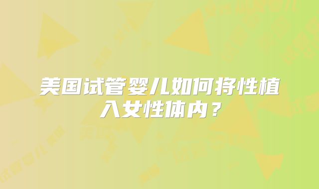 美国试管婴儿如何将性植入女性体内?