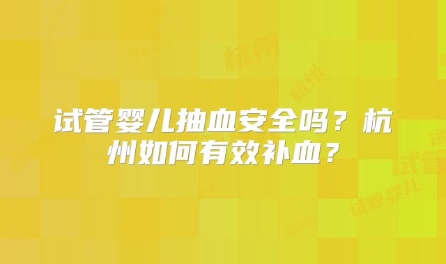 试管婴儿抽血安全吗?杭州如何有效补血?