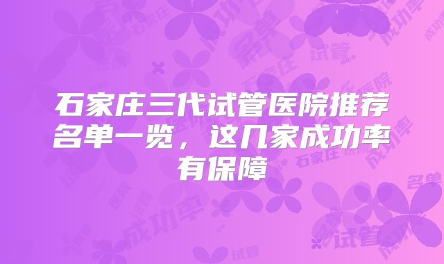 石家庄三代试管医院推荐名单一览,这几家成功率有保障