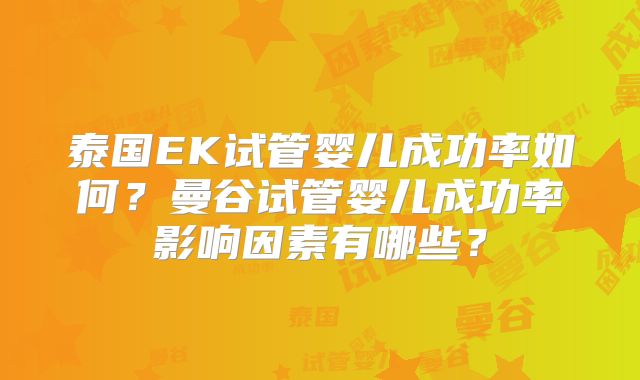 泰国EK试管婴儿成功率如何?曼谷试管婴儿成功率影响因素有哪些?