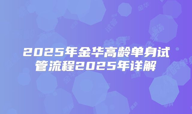 2025年金华高龄单身试管流程2025年详解