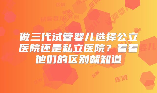 做三代试管婴儿选择公立医院还是私立医院?看看他们的区别就知道