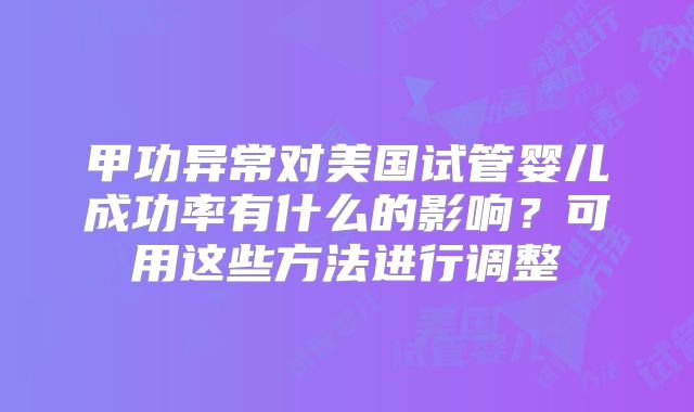 甲功异常对美国试管婴儿成功率有什么的影响?可用这些方法进行调整