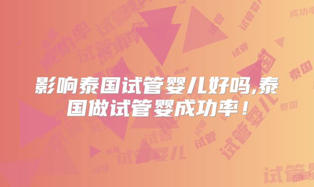 影响泰国试管婴儿好吗,泰国做试管婴成功率!