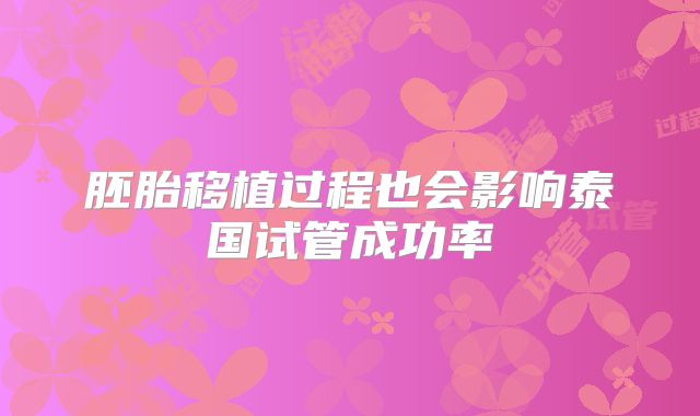 胚胎移植过程也会影响泰国试管成功率