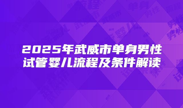 2025年武威市单身男性试管婴儿流程及条件解读