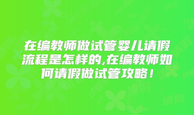 在编教师做试管婴儿请假流程是怎样的,在编教师如何请假做试管攻略!