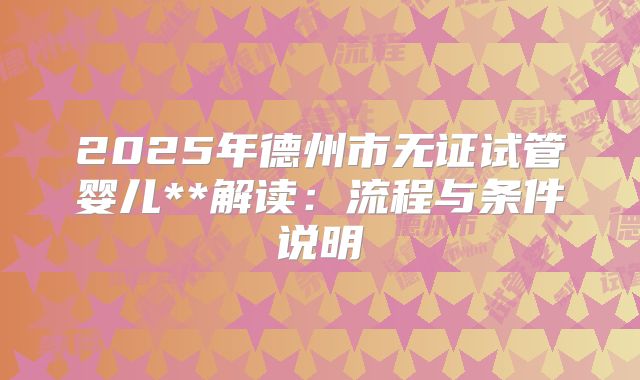 2025年德州市无证试管婴儿**解读：流程与条件说明