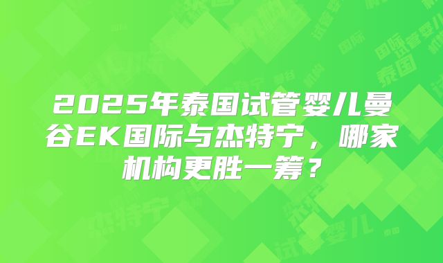 2025年泰国试管婴儿曼谷EK国际与杰特宁，哪家机构更胜一筹？