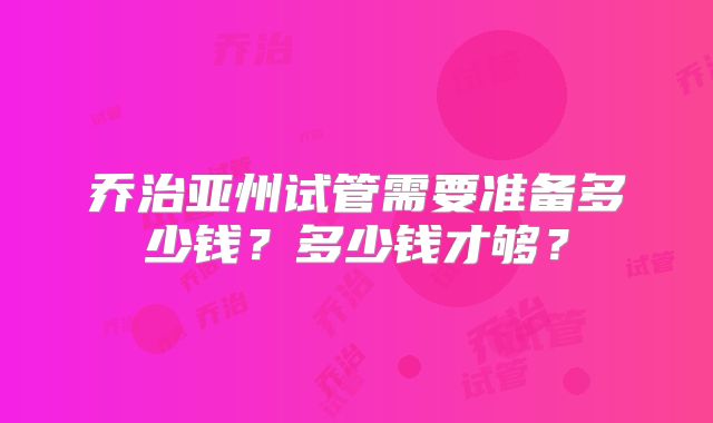 乔治亚州试管需要准备多少钱?多少钱才够?