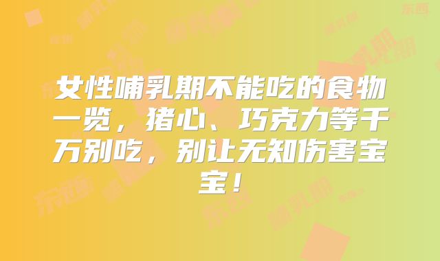 女性哺乳期不能吃的食物一览，猪心、巧克力等千万别吃，别让无知伤害宝宝！